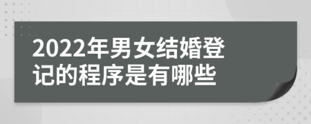 2022年男女结婚登记的程序是有哪些