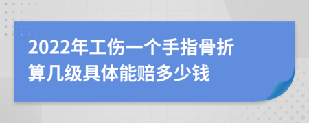 2022年工伤一个手指骨折算几级具体能赔多少钱