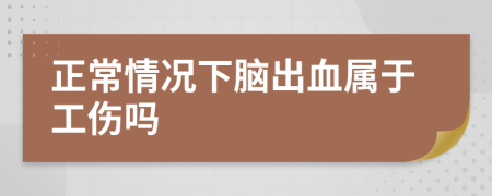 正常情况下脑出血属于工伤吗