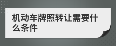 机动车牌照转让需要什么条件