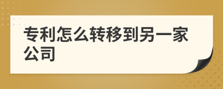 专利怎么转移到另一家公司