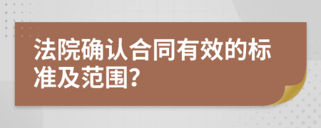 法院确认合同有效的标准及范围？