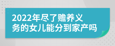 2022年尽了赡养义务的女儿能分到家产吗