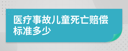 医疗事故儿童死亡赔偿标准多少