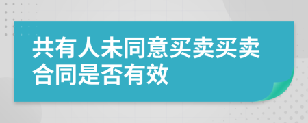 共有人未同意买卖买卖合同是否有效