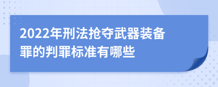 2022年刑法抢夺武器装备罪的判罪标准有哪些