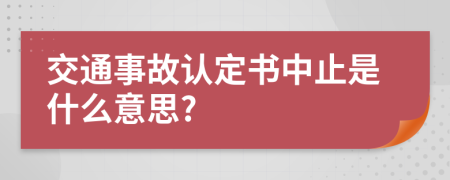 交通事故认定书中止是什么意思?