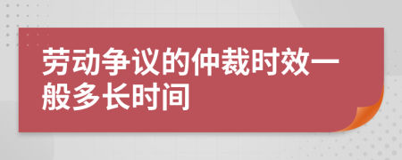 劳动争议的仲裁时效一般多长时间