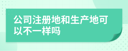 公司注册地和生产地可以不一样吗