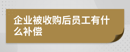 企业被收购后员工有什么补偿