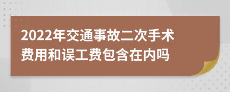 2022年交通事故二次手术费用和误工费包含在内吗