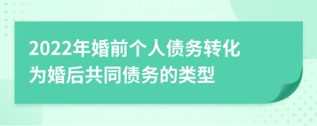 2022年婚前个人债务转化为婚后共同债务的类型