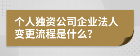 个人独资公司企业法人变更流程是什么？