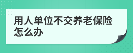用人单位不交养老保险怎么办