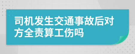 司机发生交通事故后对方全责算工伤吗