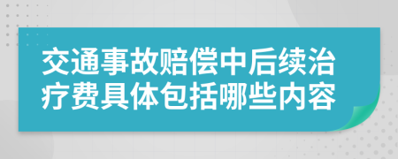 交通事故赔偿中后续治疗费具体包括哪些内容