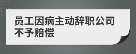 员工因病主动辞职公司不予赔偿