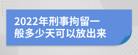 2022年刑事拘留一般多少天可以放出来