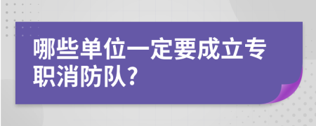 哪些单位一定要成立专职消防队?