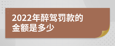 2022年醉驾罚款的金额是多少