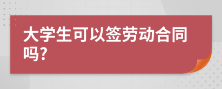 大学生可以签劳动合同吗?