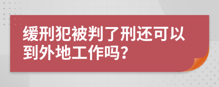 缓刑犯被判了刑还可以到外地工作吗？