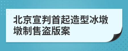北京宣判首起造型冰墩墩制售盗版案