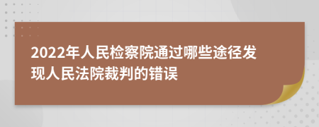 2022年人民检察院通过哪些途径发现人民法院裁判的错误