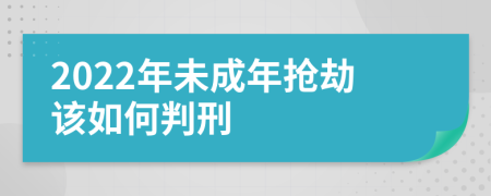 2022年未成年抢劫该如何判刑