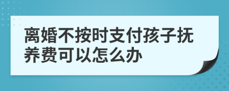 离婚不按时支付孩子抚养费可以怎么办