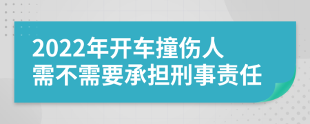 2022年开车撞伤人需不需要承担刑事责任