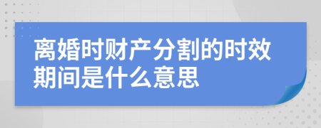 离婚时财产分割的时效期间是什么意思