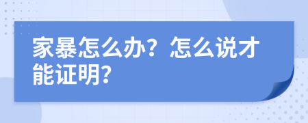 家暴怎么办？怎么说才能证明？