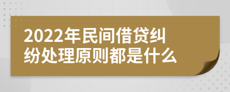 2022年民间借贷纠纷处理原则都是什么