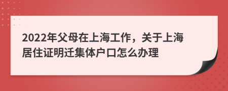 2022年父母在上海工作，关于上海居住证明迁集体户口怎么办理