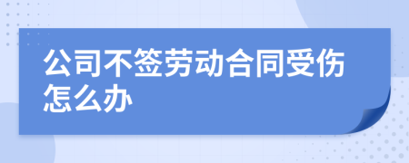 公司不签劳动合同受伤怎么办