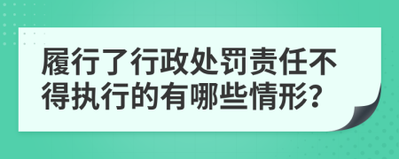 履行了行政处罚责任不得执行的有哪些情形？