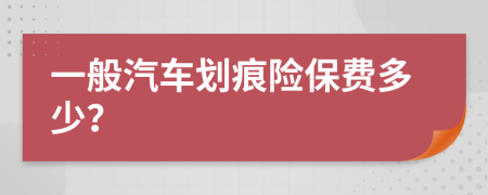 一般汽车划痕险保费多少？