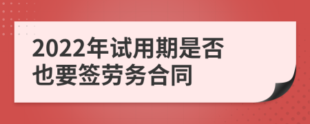 2022年试用期是否也要签劳务合同