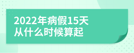 2022年病假15天从什么时候算起