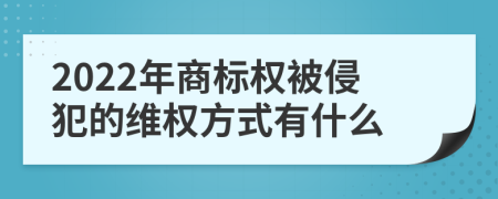 2022年商标权被侵犯的维权方式有什么