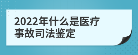 2022年什么是医疗事故司法鉴定