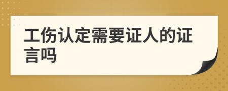 工伤认定需要证人的证言吗