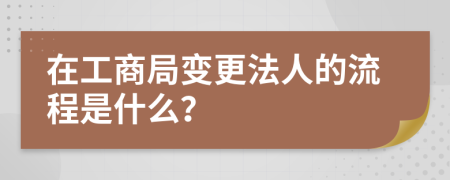 在工商局变更法人的流程是什么？