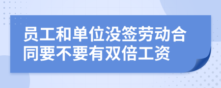 员工和单位没签劳动合同要不要有双倍工资