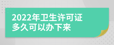 2022年卫生许可证多久可以办下来