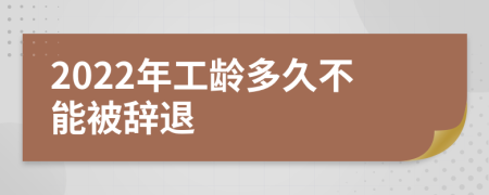 2022年工龄多久不能被辞退