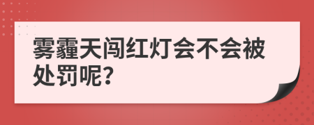 雾霾天闯红灯会不会被处罚呢？