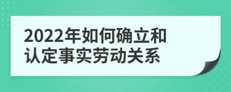 2022年如何确立和认定事实劳动关系