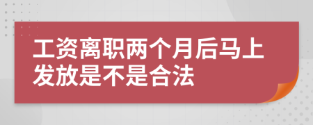 工资离职两个月后马上发放是不是合法